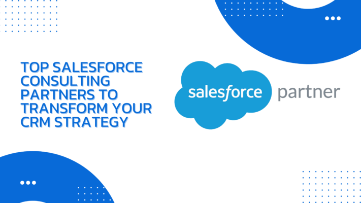 Top Salesforce Consulting Partners to Transform Your CRM Strategy